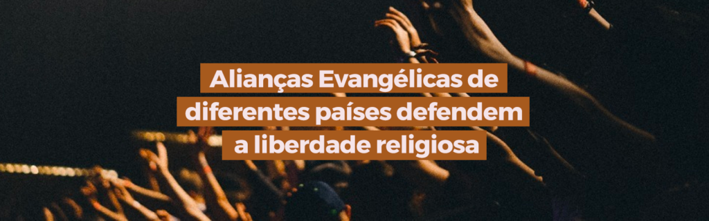 Alianças Evangélicas de diferentes países defendem a liberdade religiosa